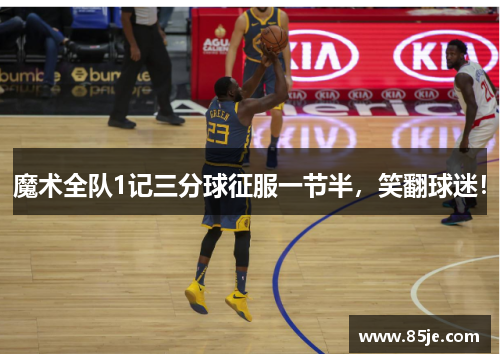 魔术全队1记三分球征服一节半，笑翻球迷！