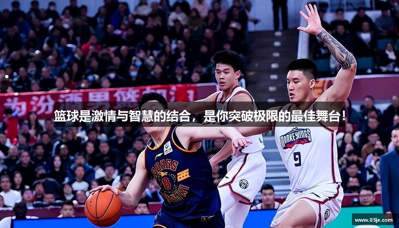 篮球是激情与智慧的结合，是你突破极限的最佳舞台！